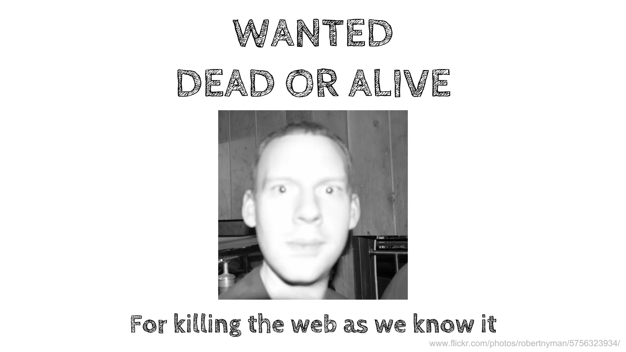 WANTED 
DEAD OR ALIVE 
For killing the web as we know it 
If you are a normal front-end developer this is the person you want to capture, you want to stop him and the gang that he is in from building 
service workers. He is still at large, if you see him. Stop HIM! 
www.flickr.com/photos/robertnyman/5756323934/ 
 