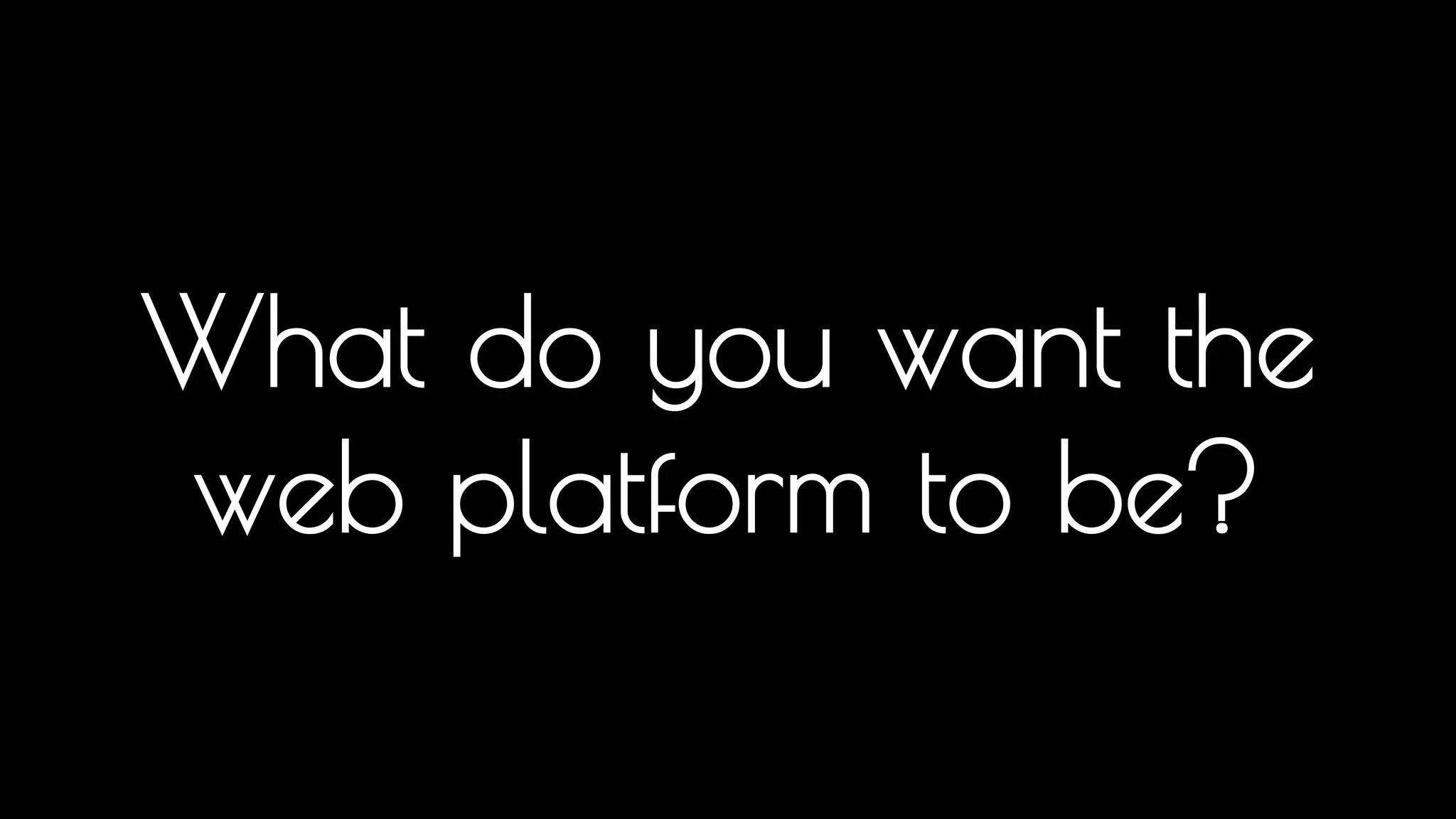 What do you want the 
web platform to be? 
So, what is the web for? Is it documents? Is it web apps? If it's web apps let's assess how good the platform is... 
 