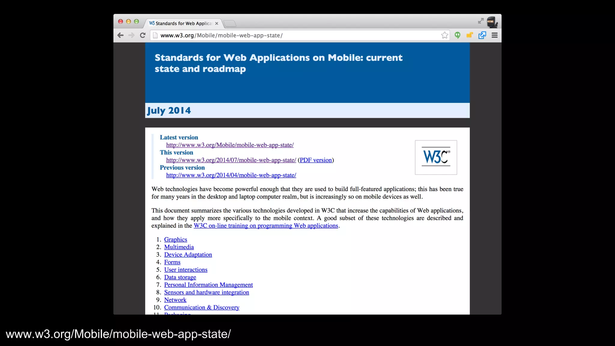I am not alone in this, the W3C have identified a huge number of critical areas. However a lot of these in my opinion are high-level specifications 
for specifications sake, what I would really like to see is a framework that gives us access to the primitives of the platform that ultimately let me 
build higher-level abstractions on top of that. That framework could be Service Worker. 
www.w3.org/Mobile/mobile-web-app-state/ 
 