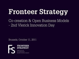 Fronteer Strategy
Co-creation & Open Business Models
- 2nd Vlerick Innovation Day


Brussels, October 11, 2011

       FRONTEER
       STRATEGY
       I N N OVAT I O N.
       C O - C R E AT I O N.
       B R A N D D E V E L O P M E N T.
 