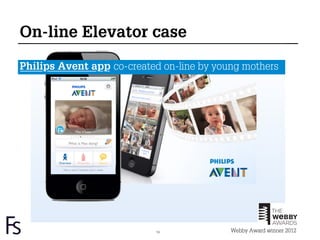 On-line Elevator case

Philips Avent app co-created on-line by young mothers




                           19              Webby Award winner 2012
 