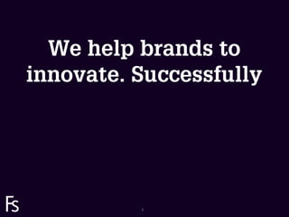 We help brands to
  innovate. Successfully




FRONTEER
STRATEGY
INNOVATION.
CO-CREATION.
BRAND DEVELOPMENT.   3
 