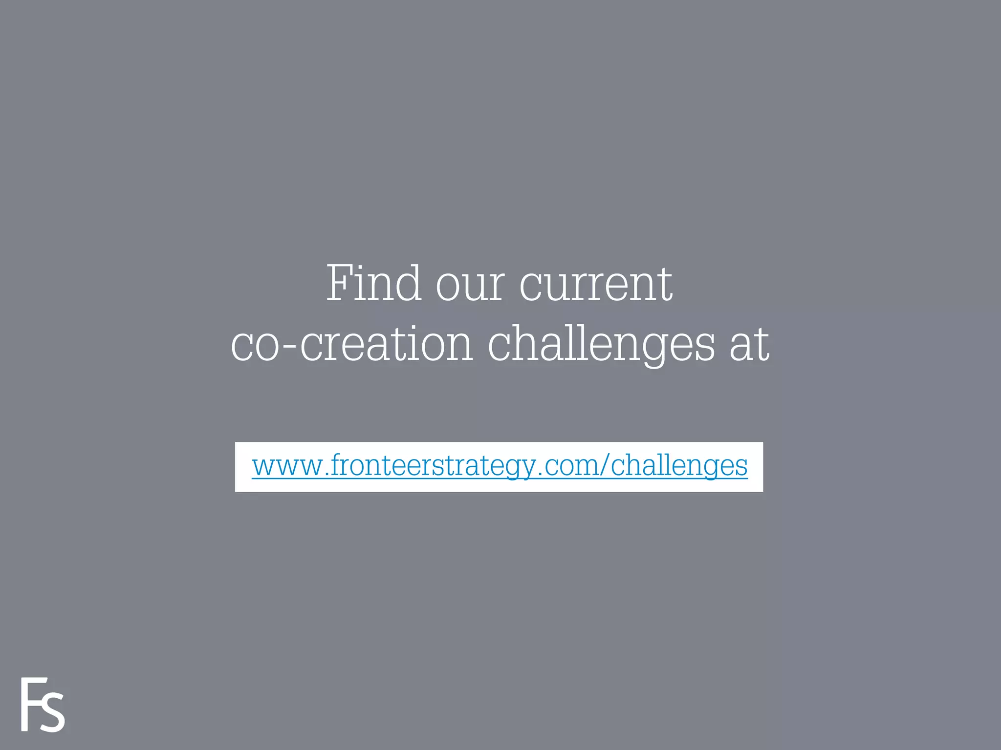 Find our current
                     co-creation challenges at

                      www.fronteerstrategy.com/challenges




FRONTEER
STRATEGY
INNOVATION.
CO-CREATION.
BRAND DEVELOPMENT.
 