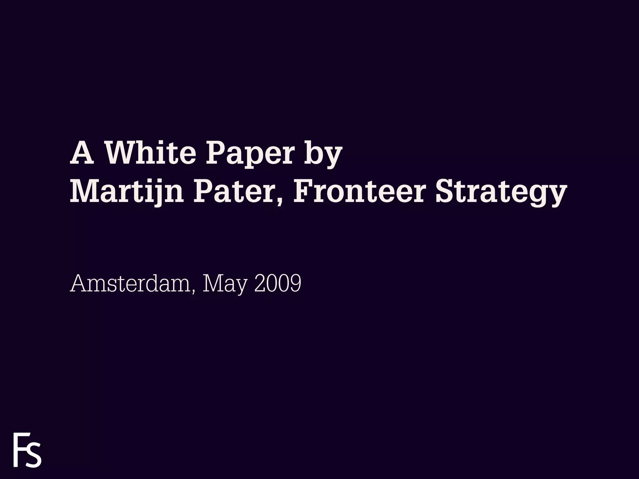 A White Paper by
       Martijn Pater, Fronteer Strategy

       Amsterdam, May 2009




FRONTEER
STRATEGY
INNOVATION.
CO-CREATION.
BRAND DEVELOPMENT.
 