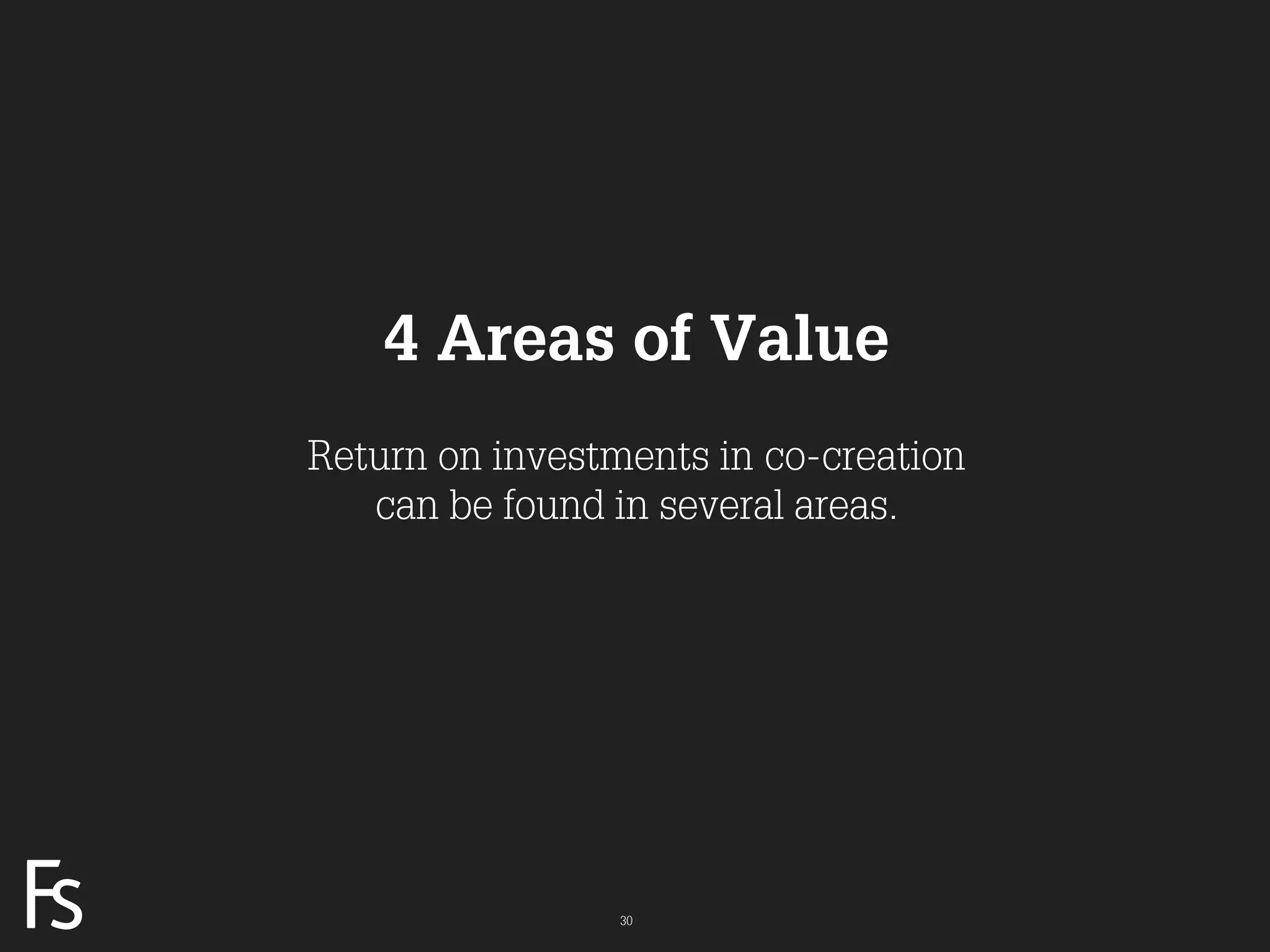 4 Areas of Value
                     Return on investments in co-creation
                        can be found in several areas.




FRONTEER
STRATEGY
INNOVATION.
CO-CREATION.
BRAND DEVELOPMENT.                    30
 