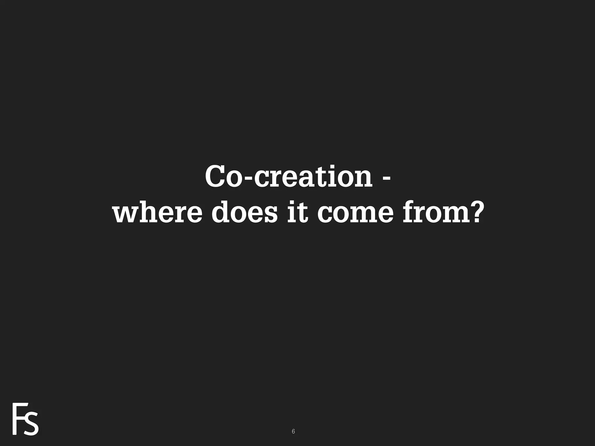 Co-creation -
                     where does it come from?




FRONTEER
STRATEGY
INNOVATION.
CO-CREATION.
BRAND DEVELOPMENT.              6
 