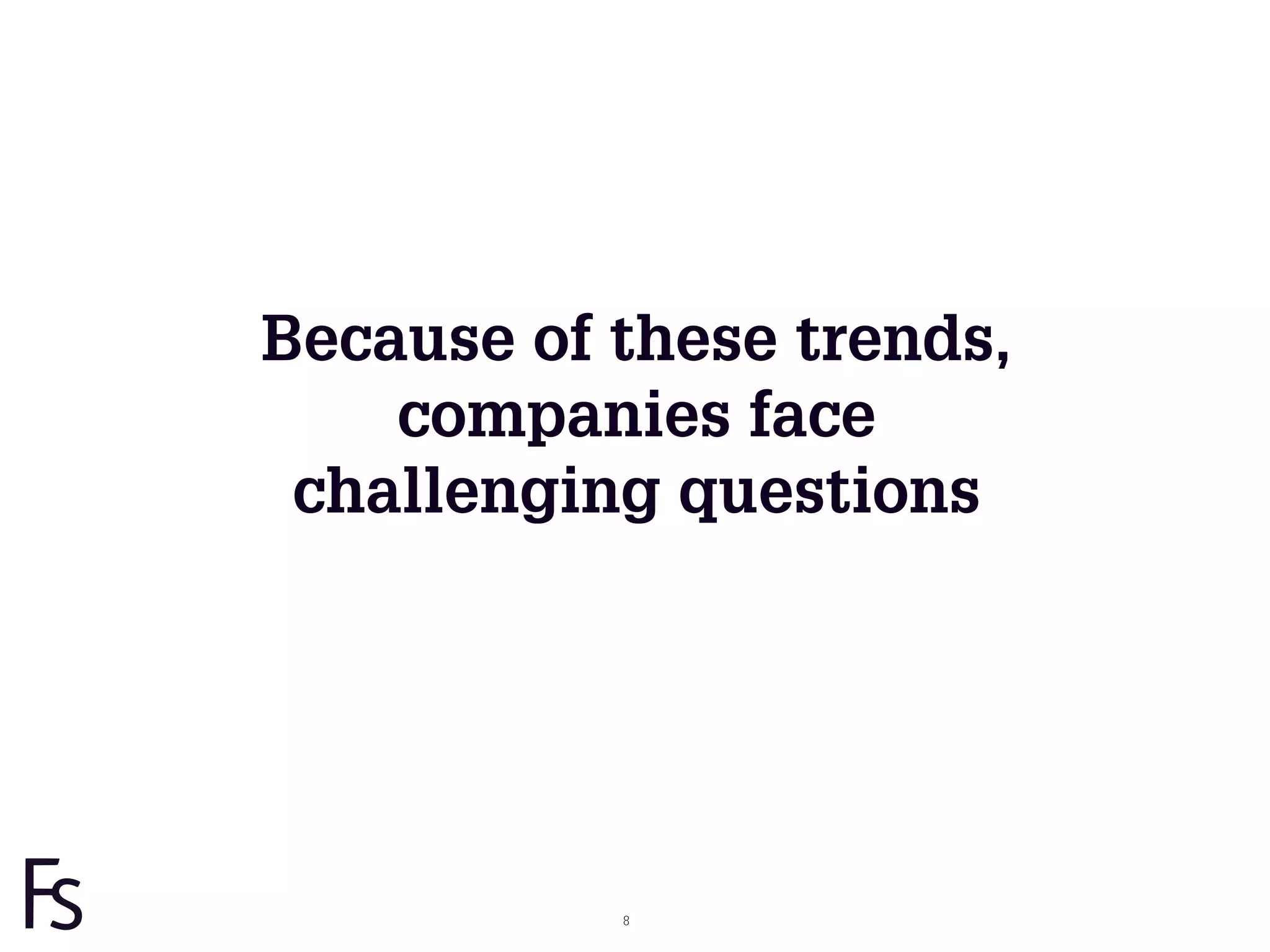 Because of these trends,
                         companies face
                      challenging questions




FRONTEER
STRATEGY
INNOVATION.
CO-CREATION.
BRAND DEVELOPMENT.              8
 