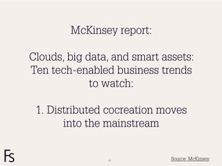 McKinsey report:

Clouds, big data, and smart assets:
Ten tech-enabled business trends
             to watch:

 1. Distributed cocreation moves
       into the mainstream


                13            Source: McKinsey
 