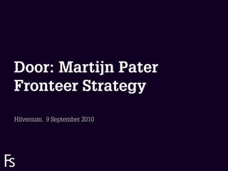 Door: Martijn Pater
Fronteer Strategy
Hilversum, 9 September 2010




 FRONTEER
 STRATEGY
 INNOVATION.
 CO-CREATION.
 BRAND DEVELOPMENT.
 