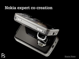 Nokia expert co-creation




FRONTEER
STRATEGY
INNOVATION.
CO-CREATION.
BRAND DEVELOPMENT.
                           Source: Vimeo
 
