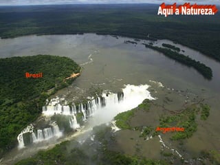 Aqui a Natureza.BrasilArgentina