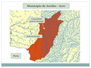 Sede municipal
Comunidade
polo de Massapê
Município de Jordão - Acre
Peru
 