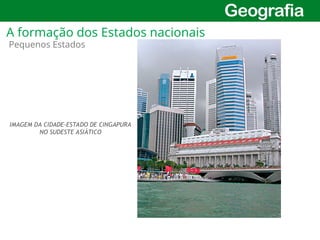 17
Pequenos Estados
IMAGEM DA CIDADE-ESTADO DE CINGAPURA
NO SUDESTE ASIÁTICO
A formação dos Estados nacionais
 