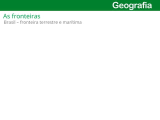 9
Brasil – fronteira terrestre e marítima
As fronteiras
 