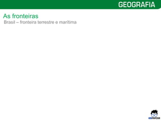 9
Brasil – fronteira terrestre e marítima
As fronteiras
 