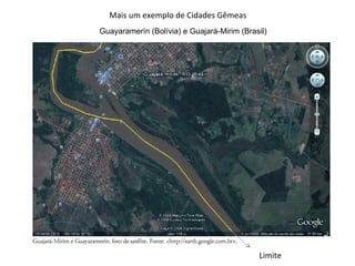 Mais um exemplo de Cidades Gêmeas
Guayaramerín (Bolívia) e Guajará-Mirim (Brasil)




                                            Limite
 