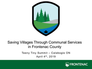 Teeny Tiny Summit – Calabogie ON
April 4th, 2019
Saving Villages Through Communal Services
in Frontenac County
 