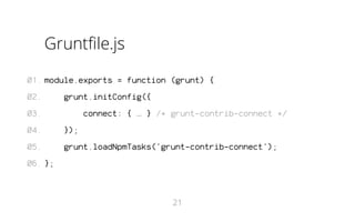 Gruntfile.js
01. module.exports = function (grunt) {
02.

grunt.initConfig({

03.

connect: { … } /* grunt-contrib-connect */

04.

});

05.

grunt.loadNpmTasks('grunt-contrib-connect');

06. };

21

 