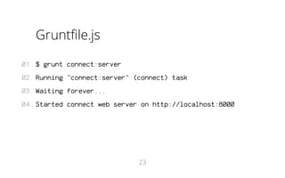 Gruntfile.js
01. $ grunt connect:server
02. Running "connect:server" (connect) task
03. Waiting forever...
04. Started connect web server on http://localhost:8000

23

 