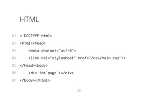 HTML
01. <!DOCTYPE html>
02. <html><head>
03.

<meta charset="utf-8">

04.

<link rel="stylesheet" href="/css/main.css"/>

05. </head><body>
06.

<div id="page"></div>

07. </body></html>
26

 
