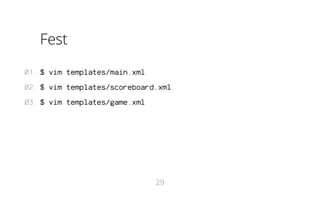 Fest
01. $ vim templates/main.xml
02. $ vim templates/scoreboard.xml
03. $ vim templates/game.xml

29

 