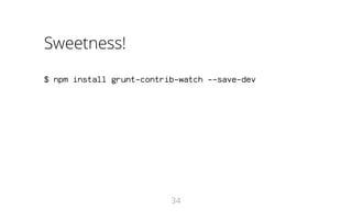 Sweetness!
$ npm install grunt-contrib-watch --save-dev

34

 
