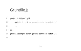 Gruntfile.js
01. grunt.initConfig({
02.
03.

watch: { … } /* grunt-contrib-watch */
…

04. });
05. grunt.loadNpmTasks('grunt-contrib-watch');
06. …

35

 