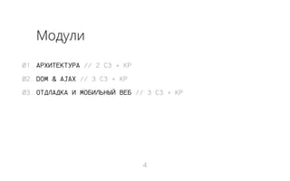 Модули
01. АРХИТЕКТУРА // 2 СЗ + КР
02. DOM & AJAX // 3 СЗ + КР
03. ОТДЛАДКА И МОБИЛЬНЫЙ ВЕБ // 3 СЗ + КР

4

 