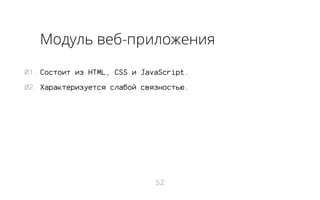 Модуль веб-приложения
01. Состоит из HTML, CSS и JavaScript.
02. Характеризуется слабой связностью.

52

 