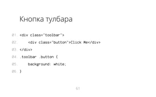 Кнопка тулбара
01. <div class="toolbar">
02.

<div class="button">Click Me</div>

03. </div>
04. .toolbar .button {
05.

background: white;

06. }

61

 