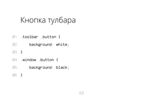 Кнопка тулбара
01. .toolbar .button {
02.

background: white;

03. }
04. .window .button {
05.

background: black;

06. }

63

 