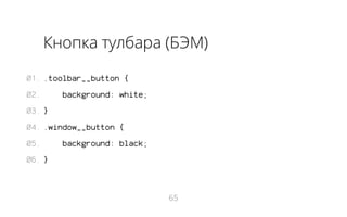 Кнопка тулбара (БЭМ)
01. .toolbar__button {
02.

background: white;

03. }
04. .window__button {
05.

background: black;

06. }

65

 