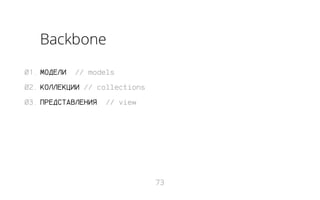 Backbone
01. МОДЕЛИ

// models

02. КОЛЛЕКЦИИ // collections
03. ПРЕДСТАВЛЕНИЯ

// view

73

 
