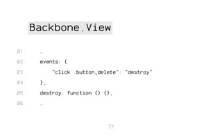 Backbone.View
01.

…

02.

events: {

03.

"click .button_delete": "destroy"

04.

},

05.

destroy: function () {},

06.

…

77

 