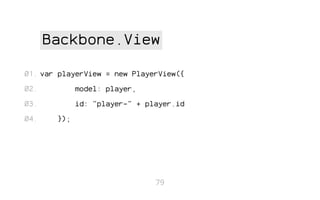 Backbone.View
01. var playerView = new PlayerView({
02.

model: player,

03.

id: "player-" + player.id

04.

});

79

 