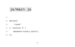 js/main.js
01. …
02. define([
03.

'router'

04. ], function () {
05.

Backbone.history.start();

06. });

89

 