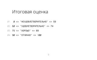 Итоговая оценка
01. 0 <= "НЕУДОВЛЕТВОРИТЕЛЬНО" <= 59
02. 60 <= "УДОВЛЕТВОРИТЕЛЬНО" <= 74
03. 75 <= "ХОРОШО" <= 89
04. 90 <= "ОТЛИЧНО" <= 100

9

 