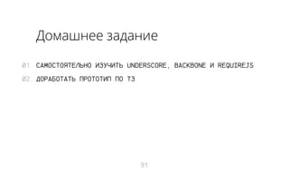 Домашнее задание
01. САМОСТОЯТЕЛЬНО ИЗУЧИТЬ UNDERSCORE, BACKBONE И REQUIREJS
02. ДОРАБОТАТЬ ПРОТОТИП ПО ТЗ

91

 