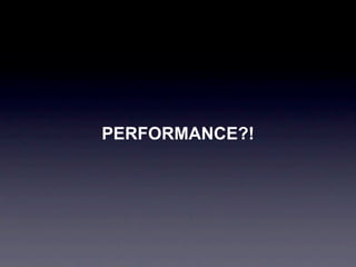 PERFORMANCE?!
 