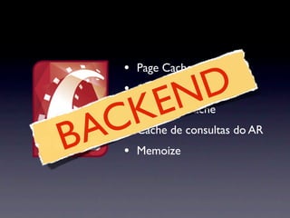 •   Page Cache
      •
              EN D
          Action Cache



    AC
      •
       K  Fragment Cache


B     •
      •
          Cache de consultas do AR
          Memoize
 