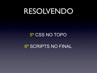 RESOLVENDO

  5º CSS NO TOPO

6º SCRIPTS NO FINAL
 