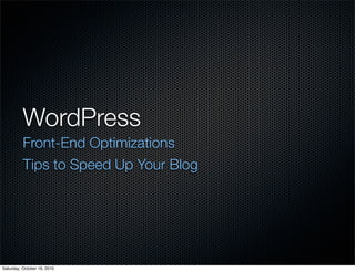 WordPress
          Front-End Optimizations
          Tips to Speed Up Your Blog




Saturday, October 16, 2010
 