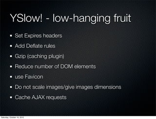 YSlow! - low-hanging fruit
               Set Expires headers
               Add Deﬂate rules
               Gzip (caching...