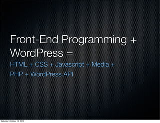 Front-End Programming +
          WordPress =
          HTML + CSS + Javascript + Media +
          PHP + WordPress API


...