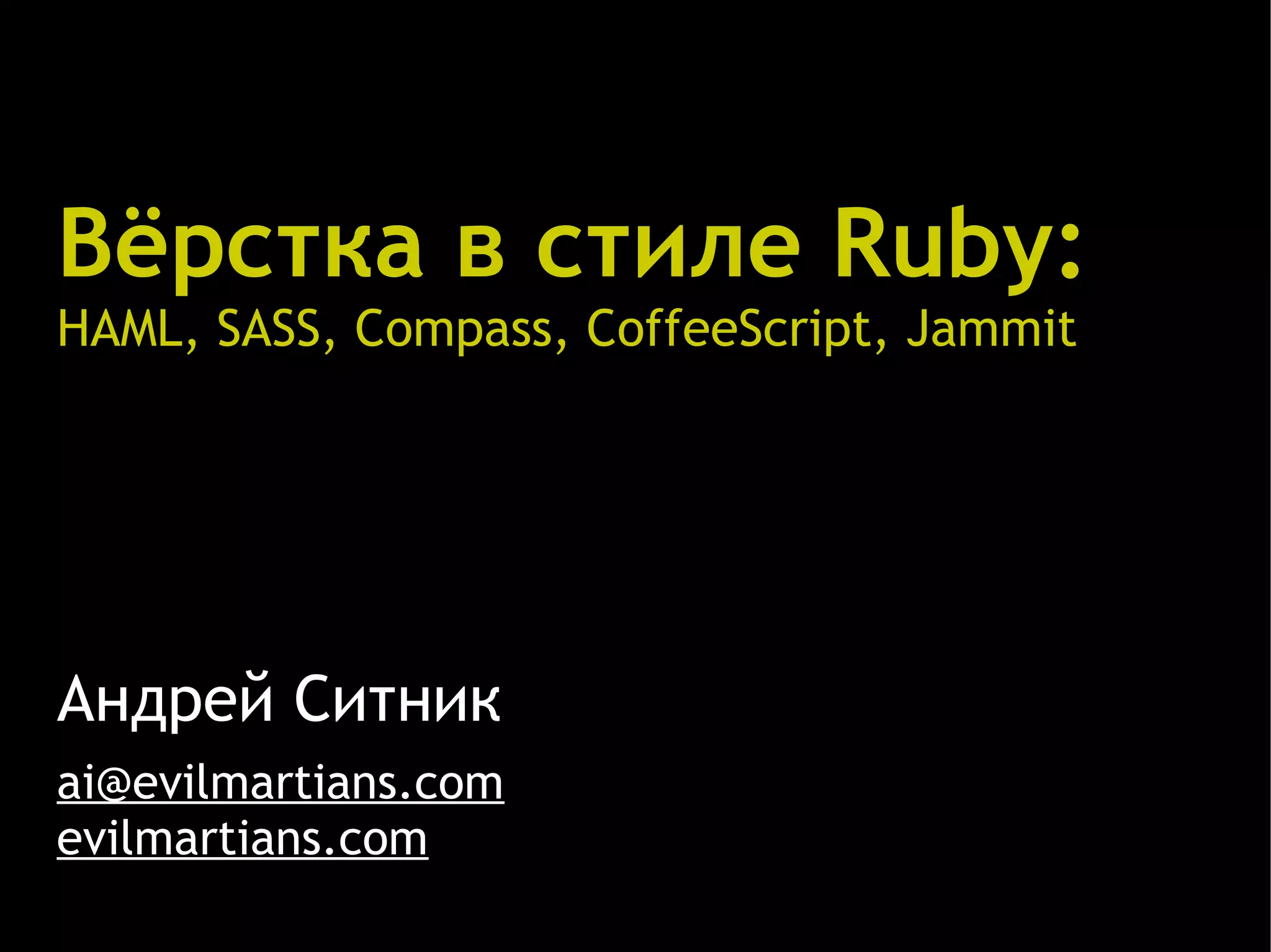 Вёрстка в стиле Ruby: HAML, SASS, Compass, CoffeeScript, Jammit Андрей Ситник ai@evilmartians.com evilmartians.com 