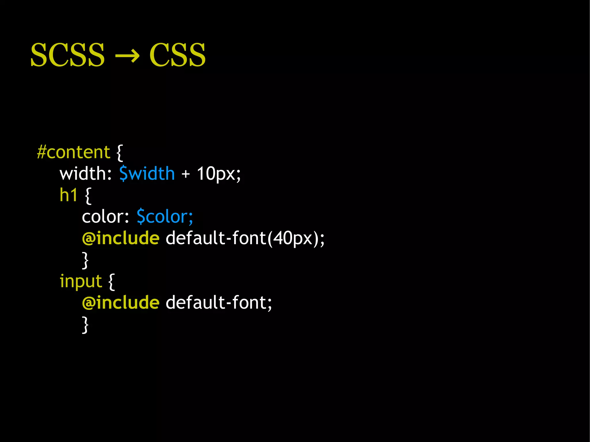 SCSS → CSS #content { width: $width + 10px; h1 { color: $color; @include default-font(40px); } input { @include default-font; } 