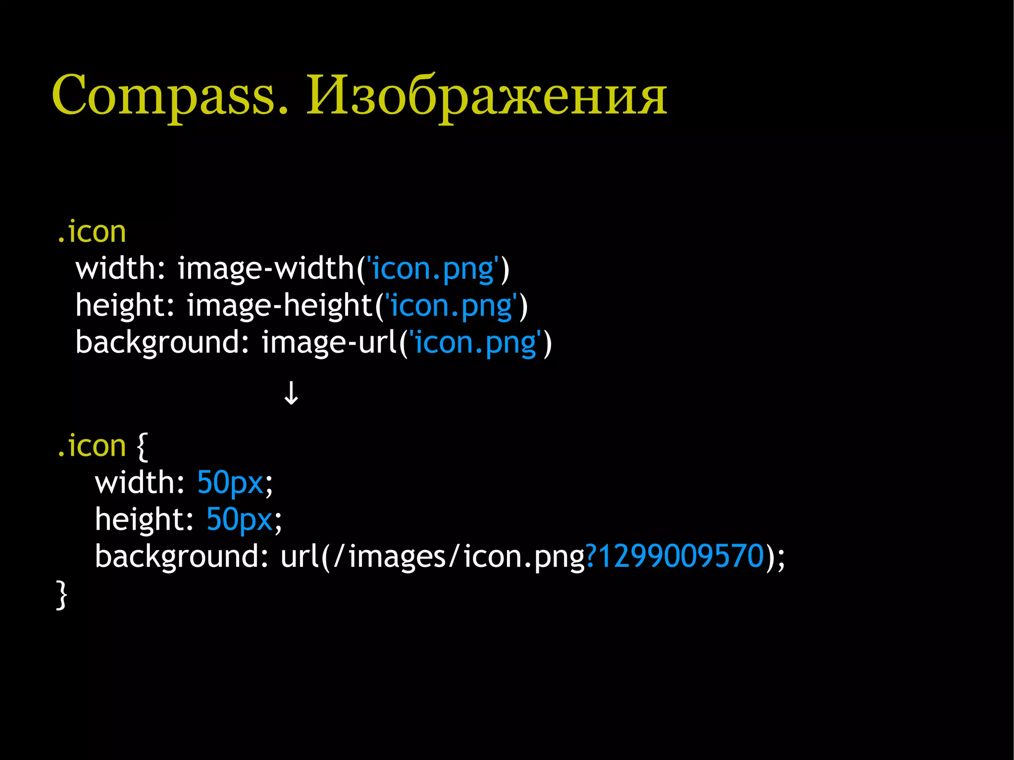 Compass. Изображения .icon width: image-width('icon.png') height: image-height('icon.png') background: image-url('icon.png') ↓ .icon { width: 50px; height: 50px; background: url(/images/icon.png?1299009570); } 