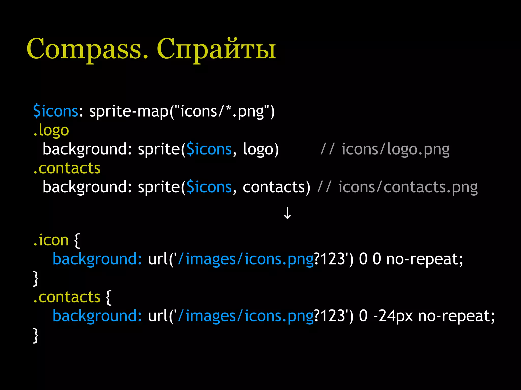 Compass. Спрайты $icons: sprite-map("icons/*.png") .logo background: sprite($icons, logo) // icons/logo.png .contacts background: sprite($icons, contacts) // icons/contacts.png ↓ .icon { background: url('/images/icons.png?123') 0 0 no-repeat; } .contacts { background: url('/images/icons.png?123') 0 -24px no-repeat; } 