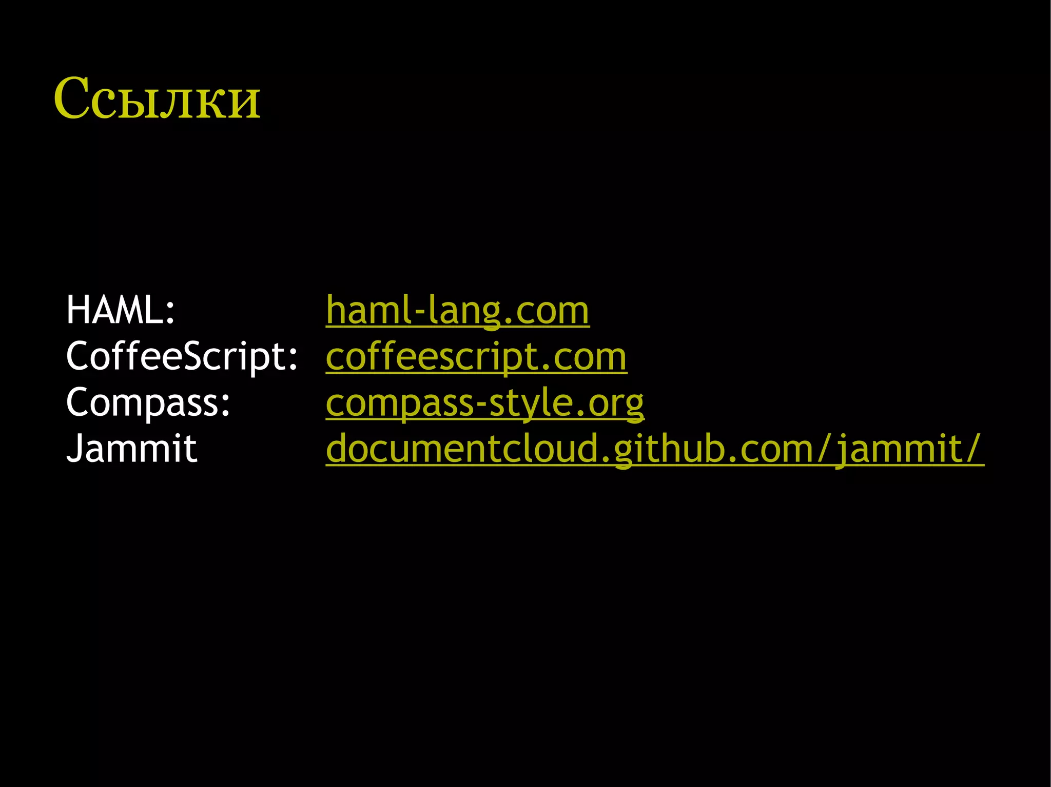 Ссылки HAML: haml-lang.com CoffeeScript: coffeescript.com Compass: compass-style.org Jammit documentcloud.github.com/jammit/ 