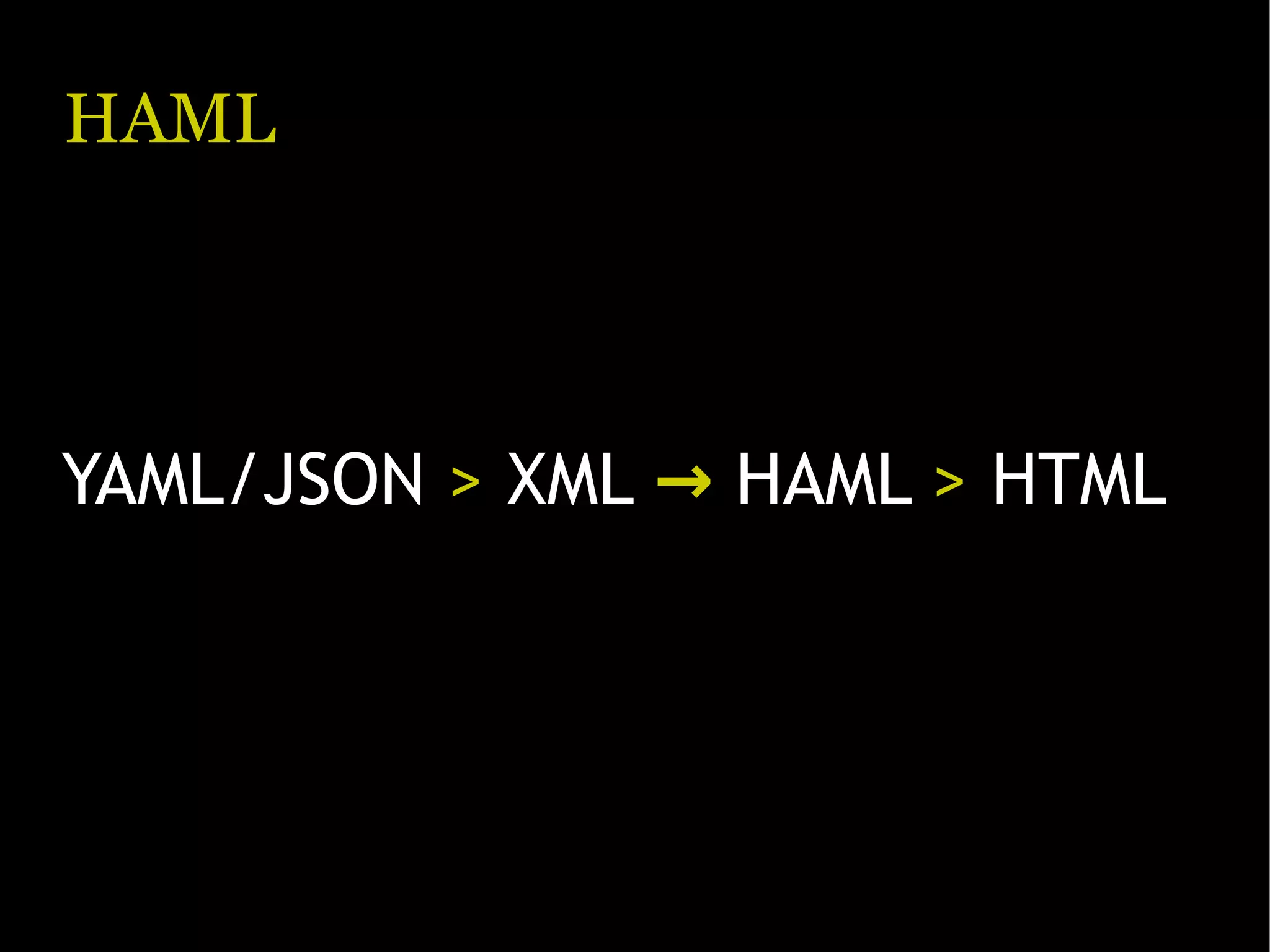 HAML YAML/JSON > XML → HAML > HTML 